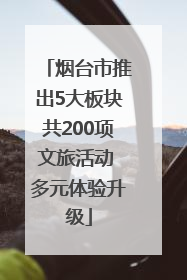 烟台市推出5大板块共200项文旅活动 多元体验升级
