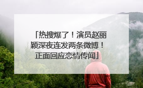 热搜爆了！演员赵丽颖深夜连发两条微博！正面回应恋情传闻