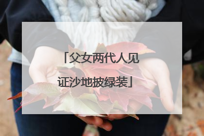 父女两代人见证沙地披绿装
