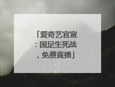 爱奇艺官宣：国足生死战，免费直播