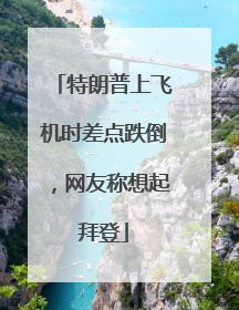 特朗普上飞机时差点跌倒，网友称想起拜登