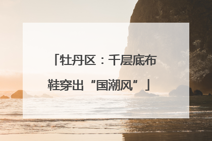 牡丹区：千层底布鞋穿出“国潮风”
