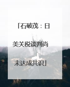石破茂：日美关税谈判尚未达成共识