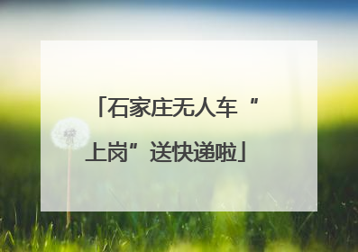 石家庄无人车“上岗”送快递啦