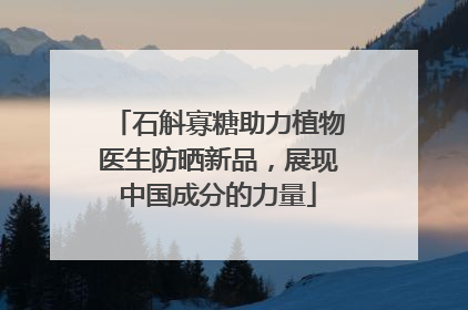 石斛寡糖助力植物医生防晒新品，展现中国成分的力量