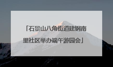 石景山八角街道建钢南里社区举办端午游园会
