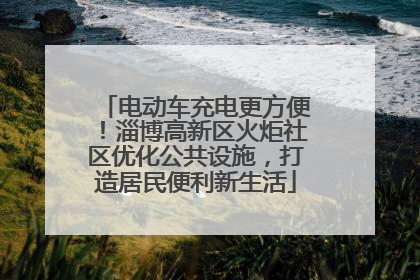 电动车充电更方便！淄博高新区火炬社区优化公共设施，打造居民便利新生活