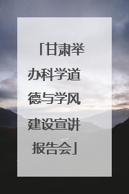 甘肃举办科学道德与学风建设宣讲报告会