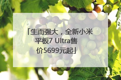 生而强大，全新小米平板7 Ultra售价5699元起