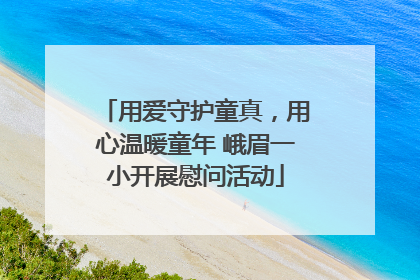 用爱守护童真，用心温暖童年 峨眉一小开展慰问活动