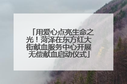 用爱心点亮生命之光！菏泽在东方红大街献血服务中心开展无偿献血启动仪式