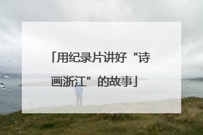 用纪录片讲好“诗画浙江”的故事