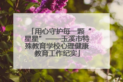 用心守护每一颗“星星”——玉溪市特殊教育学校心理健康教育工作纪实