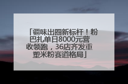 疆味出圈新标杆！粉巴扎单日8000元营收领跑，36店齐发重塑米粉赛道格局