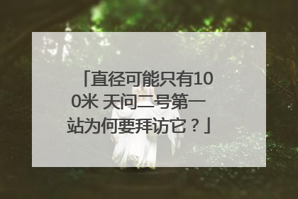 直径可能只有100米 天问二号第一站为何要拜访它？
