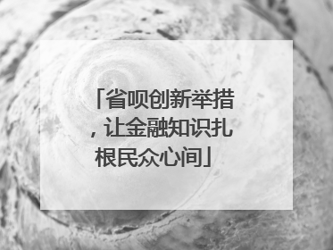 省呗创新举措，让金融知识扎根民众心间