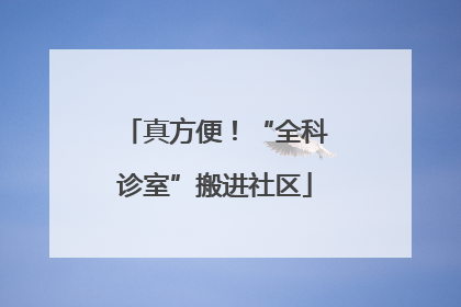 真方便！“全科诊室”搬进社区