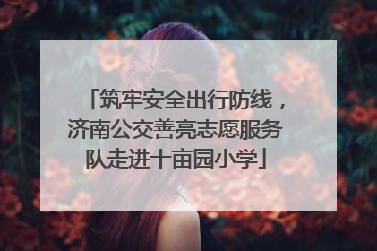 筑牢安全出行防线，济南公交善亮志愿服务队走进十亩园小学