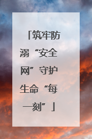 筑牢防溺“安全网”守护生命“每一刻”