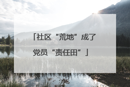 社区“荒地”成了党员“责任田”