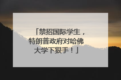禁招国际学生，特朗普政府对哈佛大学下狠手！