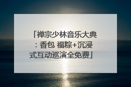 禅宗少林音乐大典：香包 福粽+沉浸式互动巡演全免费
