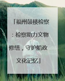 福州鼓楼检察：检察助力文物修缮，守护船政文化记忆