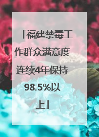 福建禁毒工作群众满意度连续4年保持98.5%以上