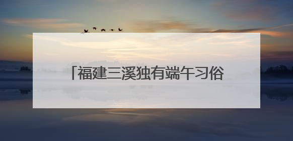 福建三溪独有端午习俗：夜赛龙舟 热闹非凡