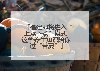 福建即将进入“上蒸下煮”模式 这些养生知识陪你过“苦夏”