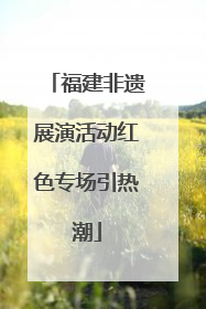 福建非遗展演活动红色专场引热潮