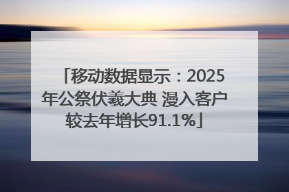 移动数据显示：2025年公祭伏羲大典 漫入客户较去年增长91.1%