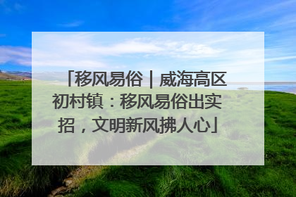 移风易俗｜威海高区初村镇：移风易俗出实招，文明新风拂人心