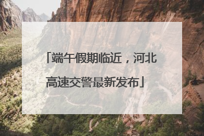 端午假期临近，河北高速交警最新发布