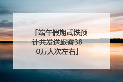 端午假期武铁预计共发送旅客380万人次左右