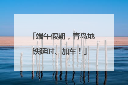 端午假期，青岛地铁延时、加车！