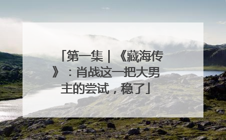 第一集｜《藏海传》：肖战这一把大男主的尝试，稳了