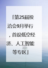 第25届投洽会9月举行，首设低空经济、人工智能等专区
