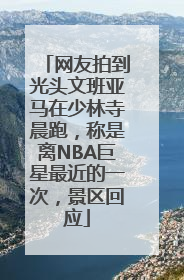 网友拍到光头文班亚马在少林寺晨跑，称是离NBA巨星最近的一次，景区回应