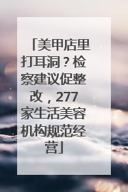 美甲店里打耳洞？检察建议促整改，277家生活美容机构规范经营