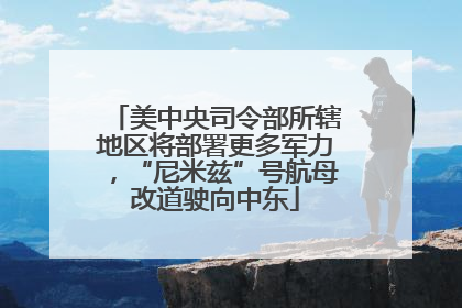 美中央司令部所辖地区将部署更多军力，“尼米兹”号航母改道驶向中东