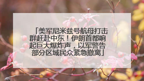 美军尼米兹号航母打击群赶赴中东！伊朗首都响起巨大爆炸声，以军警告部分区域民众紧急撤离