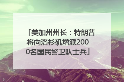 美加州州长：特朗普将向洛杉矶增派2000名国民警卫队士兵