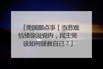 美国那点事｜当悲观情绪弥漫党内，民主党该如何拯救自己？