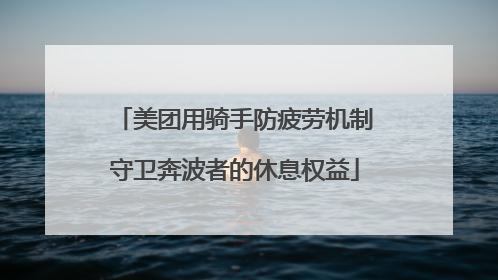 美团用骑手防疲劳机制守卫奔波者的休息权益