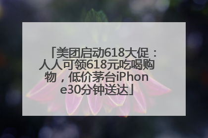 美团启动618大促：人人可领618元吃喝购物，低价茅台iPhone30分钟送达