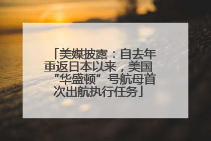 美媒披露：自去年重返日本以来，美国“华盛顿”号航母首次出航执行任务