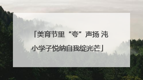 美育节里“夸”声扬 沌小学子悦纳自我绽光芒