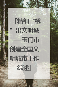 精细“绣”出文明城——玉门市创建全国文明城市工作综述