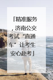 精准服务，济南公交考试“直通车”让考生安心赴考